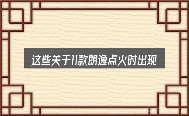 这些关于11款朗逸点火时出现汽车图标的理解可能有偏差