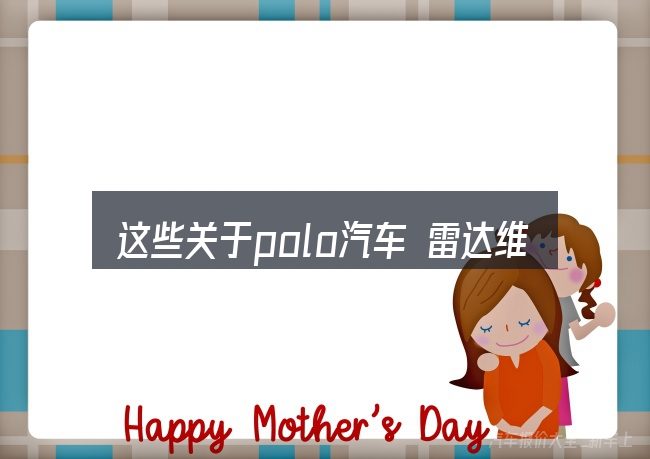 这些关于polo汽车 雷达维修的理解可能有偏差