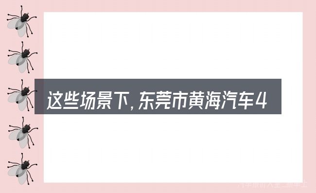 这些场景下,东莞市黄海汽车4s店更值得考虑
