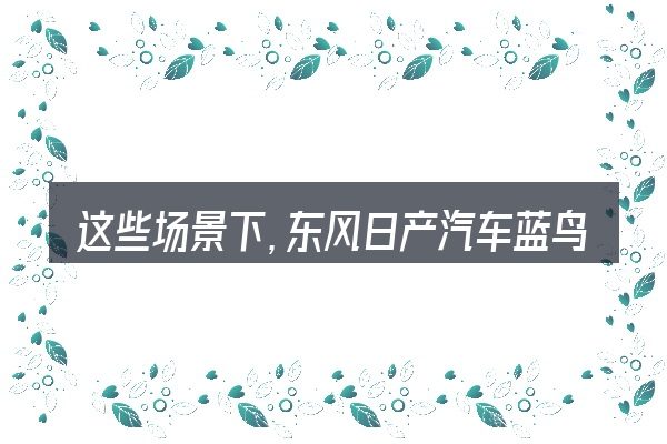 这些场景下,东风日产汽车蓝鸟空调滤芯更值得考虑