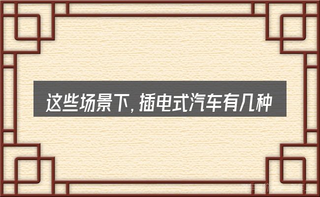 这些场景下,插电式汽车有几种更值得考虑