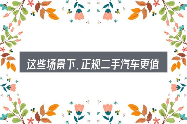 这些场景下,正规二手汽车更值得考虑
