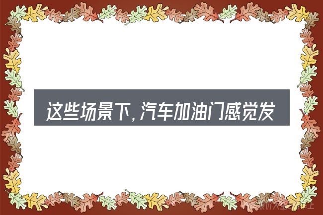 这些场景下,汽车加油门感觉发闷更值得考虑