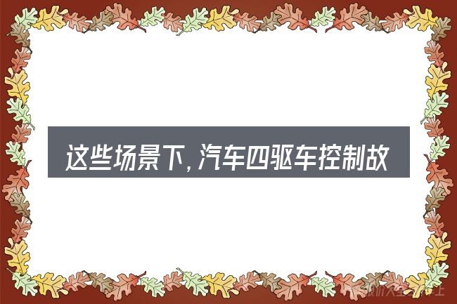 这些场景下,汽车四驱车控制故障更值得考虑