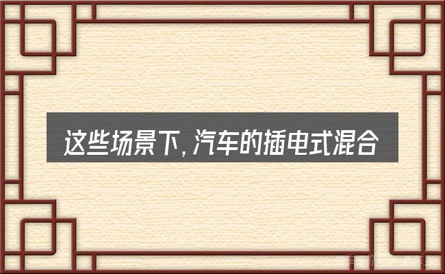 这些场景下,汽车的插电式混合动力怎么加油更值得考虑