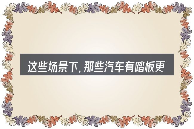 这些场景下，那些汽车有踏板更值得考虑