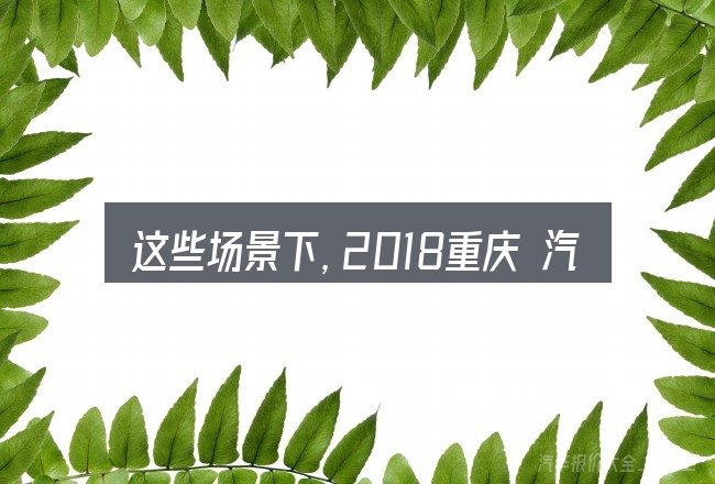 这些场景下,2018重庆 汽车产业更值得考虑