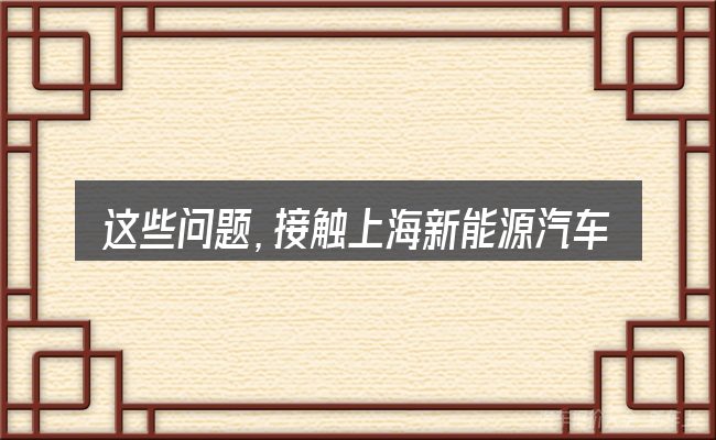 这些问题,接触上海新能源汽车市场占有量的人几乎都会遇到
