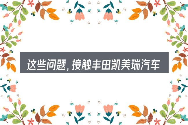 这些问题,接触丰田凯美瑞汽车线束的人几乎都会遇到
