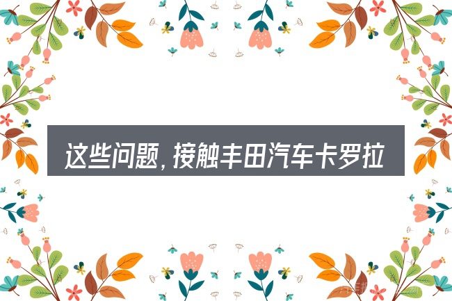 这些问题,接触丰田汽车卡罗拉报价及图片的人几乎都会遇到