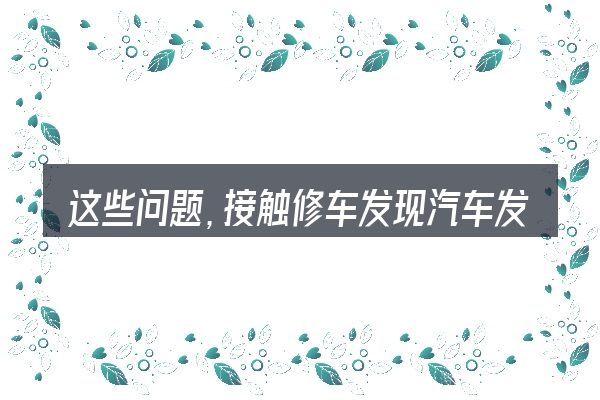 这些问题,接触修车发现汽车发动机没有号的人几乎都会遇到