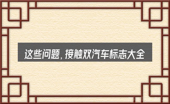 这些问题,接触双汽车标志大全的人几乎都会遇到