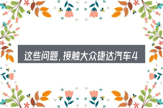 这些问题,接触大众捷达汽车4万元的人几乎都会遇到
