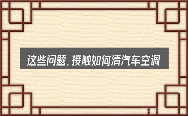 这些问题，接触如何清汽车空调水管塞的人几乎都会遇到