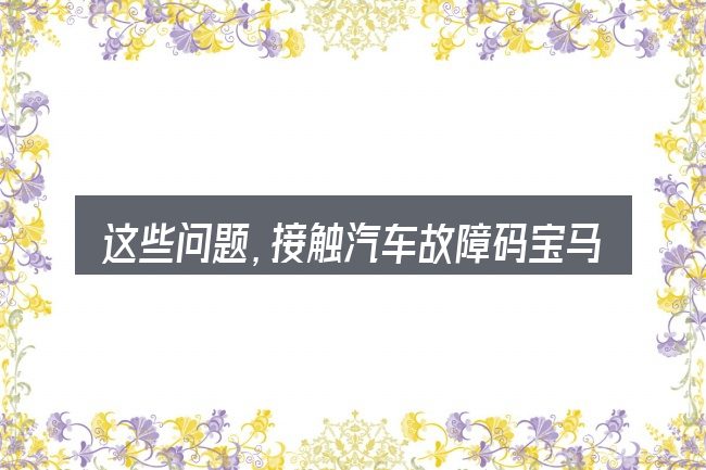 这些问题，接触汽车故障码宝马130104的人几乎都会遇到