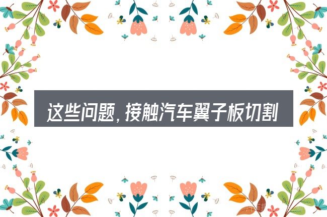 这些问题,接触汽车翼子板切割好嘛的人几乎都会遇到