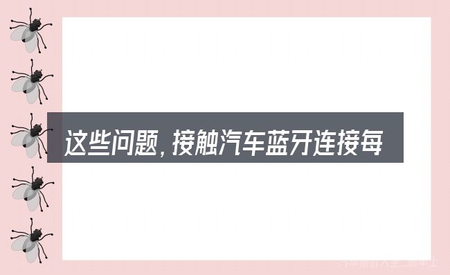 这些问题,接触汽车蓝牙连接每次都要重启的人几乎都会遇到