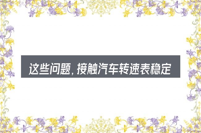 这些问题,接触汽车转速表稳定 可是车还抖动的人几乎都会遇到