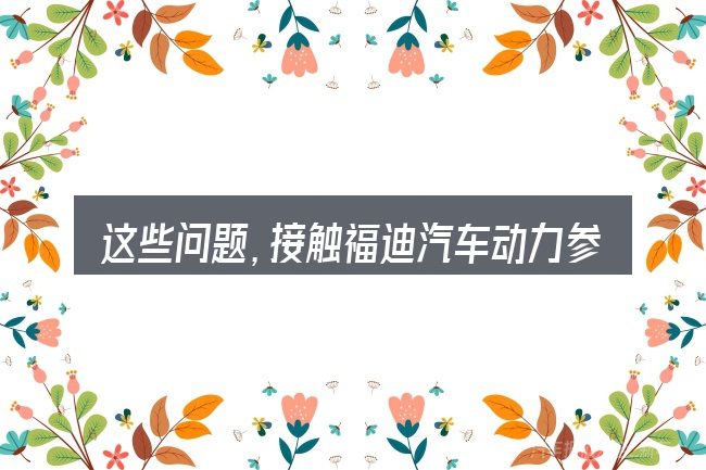 这些问题,接触福迪汽车动力参数的人几乎都会遇到