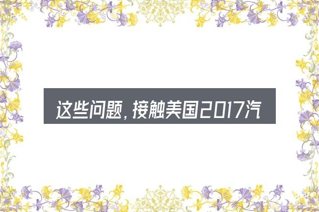 这些问题,接触美国2017汽车稳定性排行的人几乎都会遇到