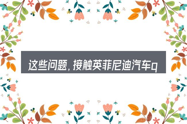 这些问题,接触英菲尼迪汽车qx60v图片的人几乎都会遇到