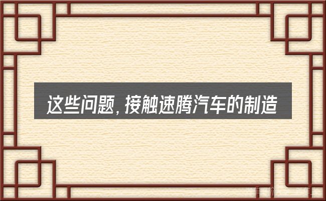 这些问题,接触速腾汽车的制造商的人几乎都会遇到