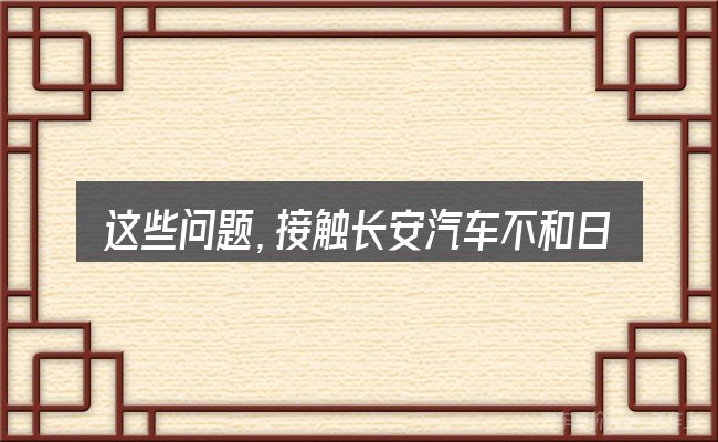 这些问题,接触长安汽车不和日本铃木合作了的人几乎都会遇到