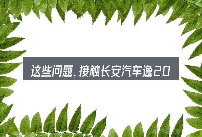 这些问题，接触长安汽车逸2014款的人几乎都会遇到