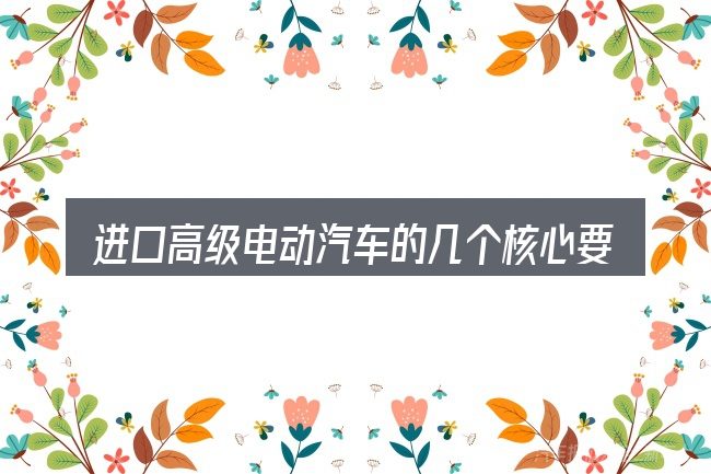 进口高级电动汽车的几个核心要点
