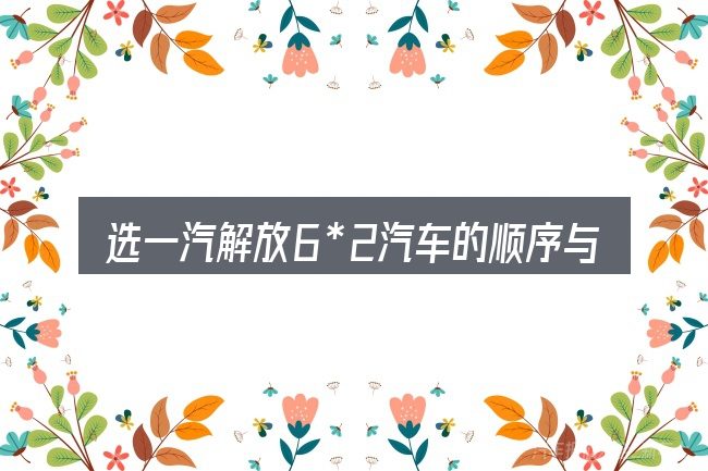 选一汽解放6*2汽车的顺序与方法