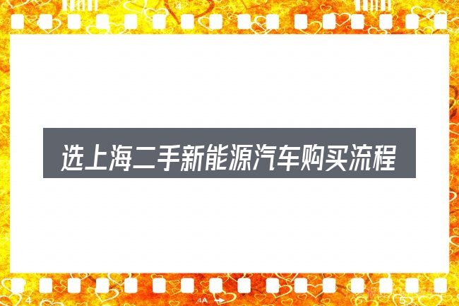 选上海二手新能源汽车购买流程的顺序与方法