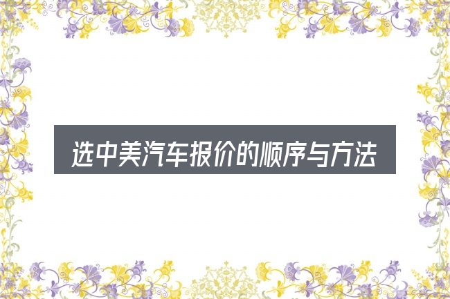 选中美汽车报价的顺序与方法