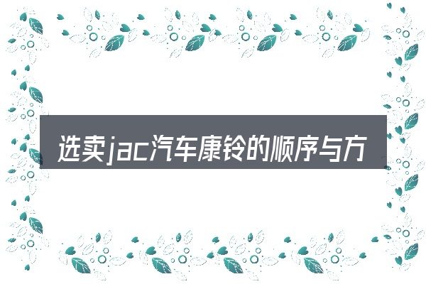 选卖jac汽车康铃的顺序与方法