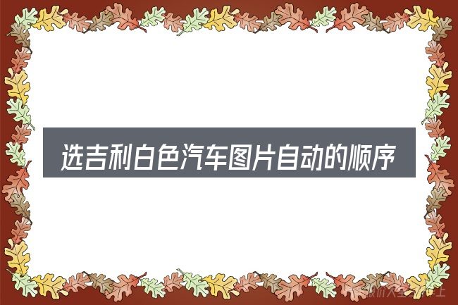 选吉利白色汽车图片自动的顺序与方法