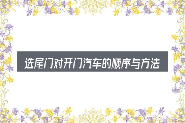 选尾门对开门汽车的顺序与方法