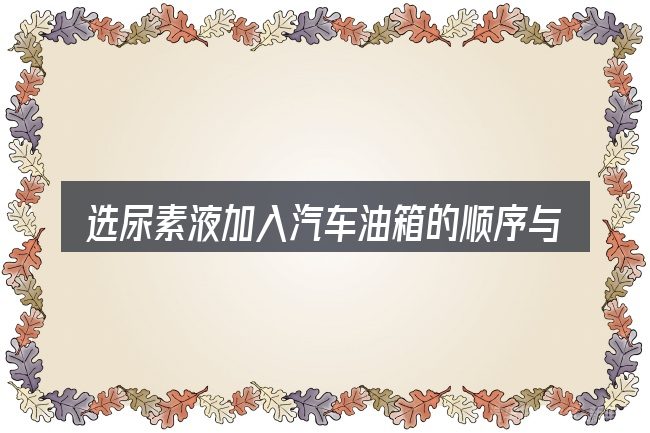 选尿素液加入汽车油箱的顺序与方法