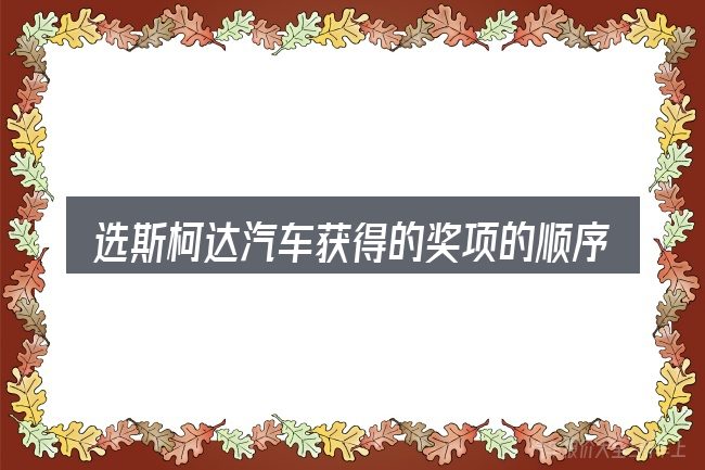 选斯柯达汽车获得的奖项的顺序与方法