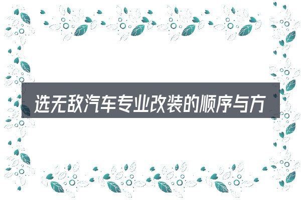 选无敌汽车专业改装的顺序与方法
