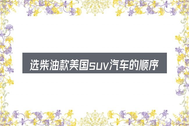 选柴油款美国suv汽车的顺序与方法