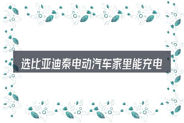 选比亚迪秦电动汽车家里能充电吗的顺序与方法