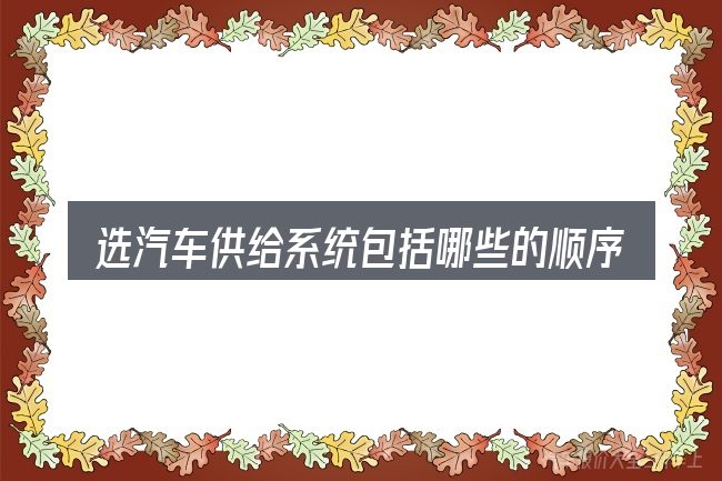选汽车供给系统包括哪些的顺序与方法