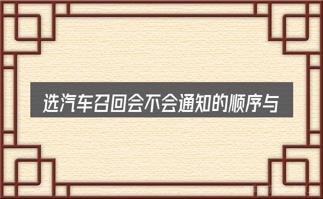 选汽车召回会不会通知的顺序与方法