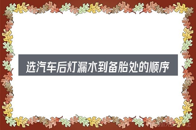 选汽车后灯漏水到备胎处的顺序与方法