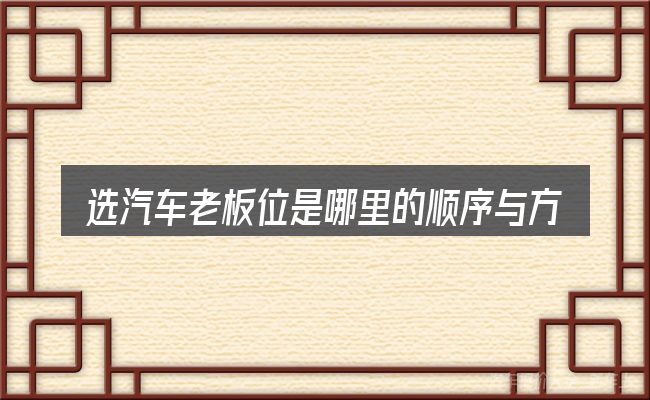 选汽车老板位是哪里的顺序与方法