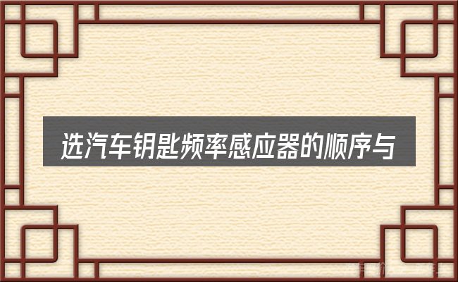选汽车钥匙频率感应器的顺序与方法