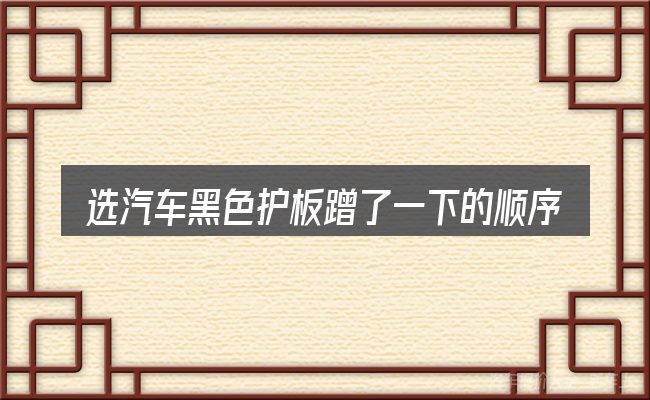 选汽车黑色护板蹭了一下的顺序与方法