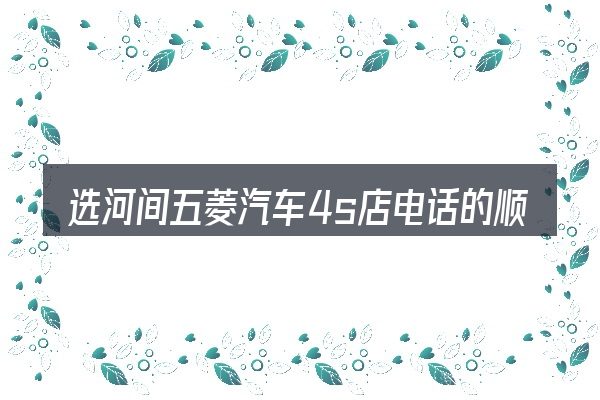 选河间五菱汽车4s店电话的顺序与方法