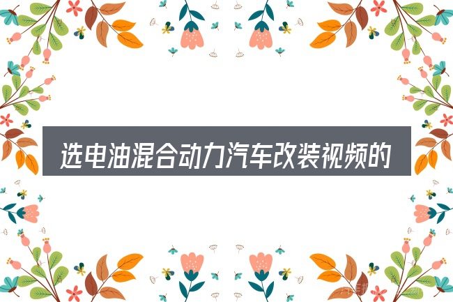 选电油混合动力汽车改装视频的顺序与方法
