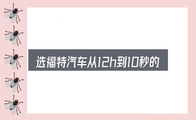 选福特汽车从12h到10秒的顺序与方法