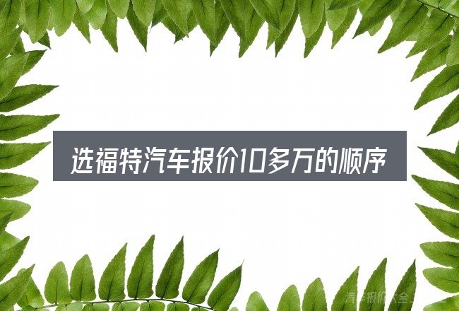 选福特汽车报价10多万的顺序与方法